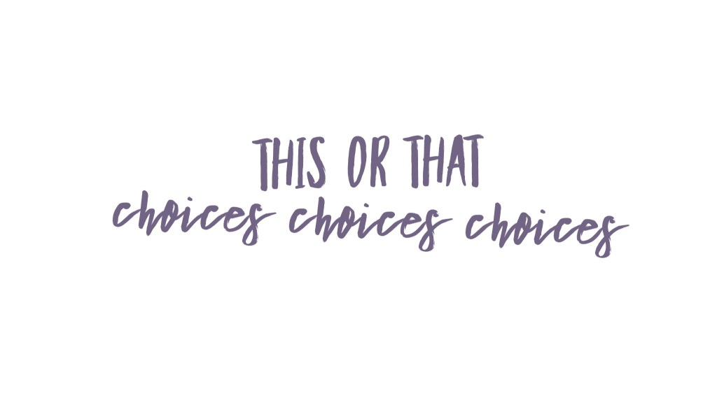 This or That Choices Choices&nbsp;Choices